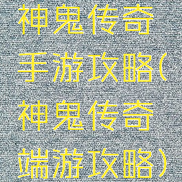 神鬼传奇手游攻略(神鬼传奇端游攻略)