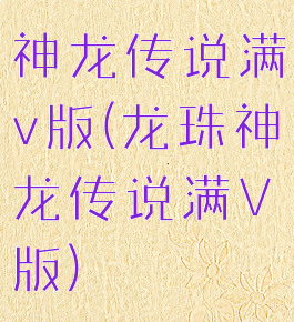 神龙传说满v版(龙珠神龙传说满V版)