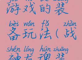 神龙战士游戏的装备玩法(战神龙魂装备)