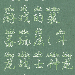 神龙战士游戏的装备玩法(斗龙战士神龙兵器)