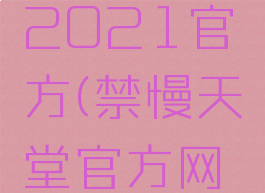 禁慢天堂2021官方(禁慢天堂官方网页人员)