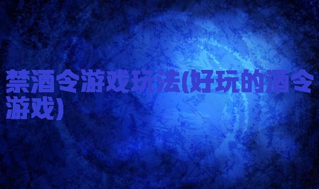 禁酒令游戏玩法(好玩的酒令游戏)