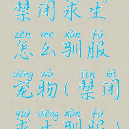 禁闭求生怎么驯服宠物(禁闭求生驯服)