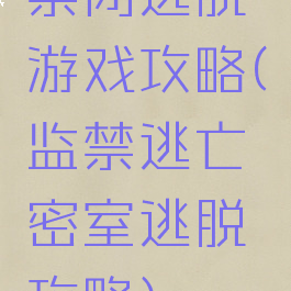 禁闭逃脱游戏攻略(监禁逃亡密室逃脱攻略)