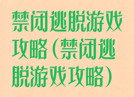 禁闭逃脱游戏攻略(禁闭逃脱游戏攻略)