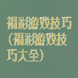 福彩游戏技巧(福彩游戏技巧大全)