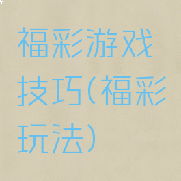 福彩游戏技巧(福彩玩法)