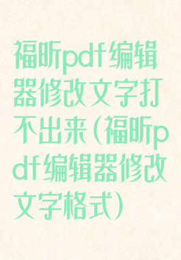 福昕pdf编辑器修改文字打不出来(福昕pdf编辑器修改文字格式)