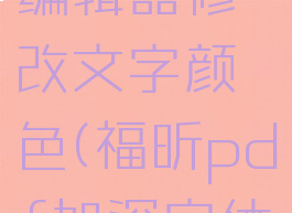 福昕pdf编辑器修改文字颜色(福昕pdf加深字体颜色)