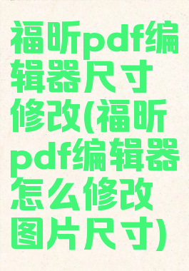 福昕pdf编辑器尺寸修改(福昕pdf编辑器怎么修改图片尺寸)