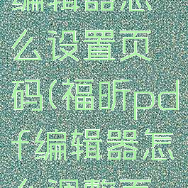 福昕pdf编辑器怎么设置页码(福昕pdf编辑器怎么调整页面)