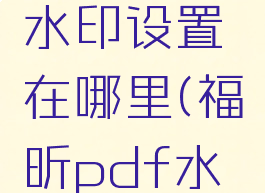福昕pdf水印设置在哪里(福昕pdf水印)