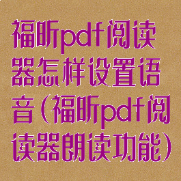 福昕pdf阅读器怎样设置语音(福昕pdf阅读器朗读功能)