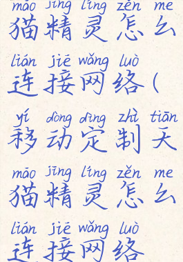 移动定制天猫精灵怎么连接网络(移动定制天猫精灵怎么连接网络使用)