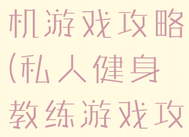 私人教练手机游戏攻略(私人健身教练游戏攻略)