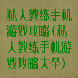 私人教练手机游戏攻略(私人教练手机游戏攻略大全)