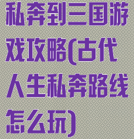私奔到三国游戏攻略(古代人生私奔路线怎么玩)