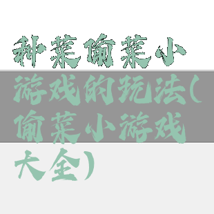 种菜偷菜小游戏的玩法(偷菜小游戏大全)