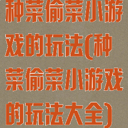 种菜偷菜小游戏的玩法(种菜偷菜小游戏的玩法大全)