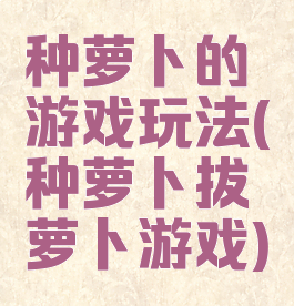 种萝卜的游戏玩法(种萝卜拔萝卜游戏)