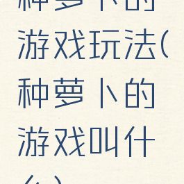 种萝卜的游戏玩法(种萝卜的游戏叫什么)