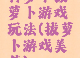 种萝卜拔萝卜游戏玩法(拔萝卜游戏美篇)