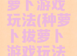 种萝卜拔萝卜游戏玩法(种萝卜拔萝卜游戏玩法介绍)