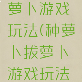 种萝卜拔萝卜游戏玩法(种萝卜拔萝卜游戏玩法视频)