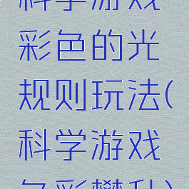 科学游戏彩色的光规则玩法(科学游戏色彩攀升)