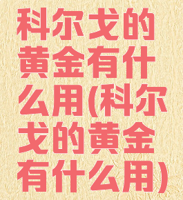 科尔戈的黄金有什么用(科尔戈的黄金有什么用)