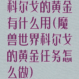 科尔戈的黄金有什么用(魔兽世界科尔戈的黄金任务怎么做)