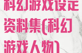 科幻游戏设定资料集(科幻游戏人物)