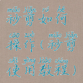 秒剪如何操作(秒剪使用教程)