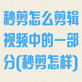 秒剪怎么剪辑视频中的一部分(秒剪怎样)