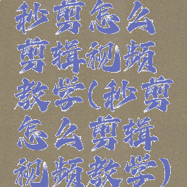 秒剪怎么剪辑视频教学(秒剪怎么剪辑视频教学)