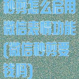 秒剪怎么启用微信表情功能(微信秒剪要钱吗)