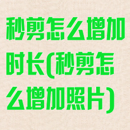 秒剪怎么增加时长(秒剪怎么增加照片)