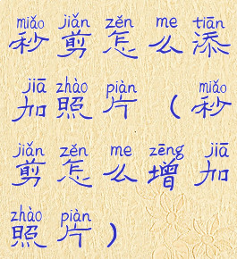 秒剪怎么添加照片(秒剪怎么增加照片)