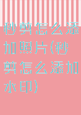 秒剪怎么添加照片(秒剪怎么添加水印)