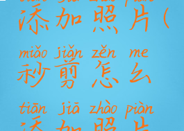 秒剪怎么添加照片(秒剪怎么添加照片和视频)