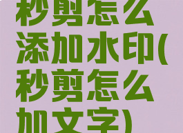 秒剪怎么添加水印(秒剪怎么加文字)