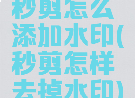 秒剪怎么添加水印(秒剪怎样去掉水印)