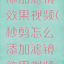 秒剪怎么添加滤镜效果视频(秒剪怎么添加滤镜效果视频教学)