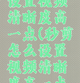 秒剪怎么设置视频清晰度高一点(秒剪怎么设置视频清晰度高一点呢)