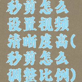 秒剪怎么设置视频清晰度高(秒剪怎么调整比例)