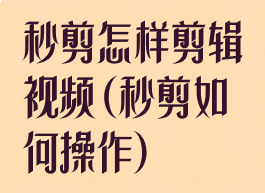 秒剪怎样剪辑视频(秒剪如何操作)
