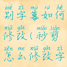 秒剪自动识别字幕如何修改(秒剪怎么修改字幕)