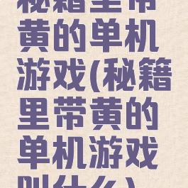 秘籍里带黄的单机游戏(秘籍里带黄的单机游戏叫什么)