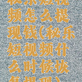 秘乐短视频怎么提现钱(秘乐短视频什么时候恢复提现)