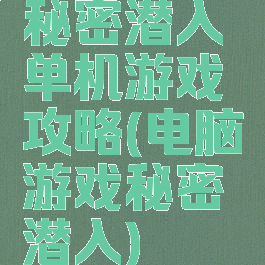 秘密潜入单机游戏攻略(电脑游戏秘密潜入)